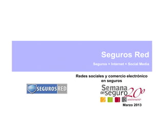 Seguros Red
        Seguros + Internet + Social Media


Redes sociales y comercio electrónico
             en seguros




                         Marzo 2013
 