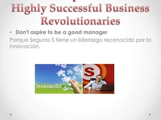 • Don't aspire to be a good manager
Porque Seguros S tiene un liderazgo reconocido por la
innovación.
 
