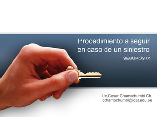 Procedimiento a seguir
en caso de un siniestro
SEGUROS IX
Lic.Cesar Chamochumbi Ch.
cchamochumbi@idat.edu.pe
 