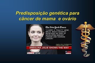 Predisposição genética para
câncer de mama e ovário
 