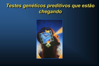 Testes genéticos preditivos que estão
chegando
 