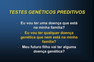 TESTES GENÉTICOS PREDITIVOS
• Eu vou ter uma doença que está
na minha família?
• Eu vou ter qualquer doença
genética que nem está na minha
família?
• Meu futuro filho vai ter alguma
doença genética?
 