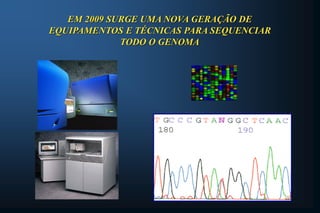 EM 2009 SURGE UMA NOVA GERAÇÃO DE
EQUIPAMENTOS E TÉCNICAS PARA SEQUENCIAR
TODO O GENOMA
 
