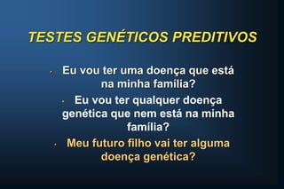 TESTES GENÉTICOS PREDITIVOS
• Eu vou ter uma doença que está
na minha família?
• Eu vou ter qualquer doença
genética que nem está na minha
família?
• Meu futuro filho vai ter alguma
doença genética?
 