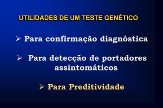 UTILIDADES DE UM TESTE GENÉTICO
:
 Para confirmação diagnóstica
 Para detecção de portadores
assintomáticos
 Para Preditividade
 