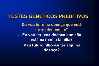 TESTES GENÉTICOS PREDITIVOS
• Eu vou ter uma doença que está
na minha família?
• Eu vou ter uma doença que não
está na minha familia?
• Meu futuro filho vai ter alguma
doença?
 