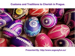 Customs and Traditions to Cherish in Prague.
Presented By: http://www.segwayfun.eu/
 