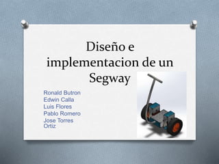 Diseño e
implementacion de un
Segway
Ronald Butron
Edwin Calla
Luis Flores
Pablo Romero
Jose Torres
Ortiz
 