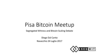 Pisa Bitcoin Meetup
Segregated Witness and Bitcoin Scaling Debate
Diego Dal Canto
Navacchio 24 Luglio 2017
 