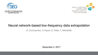 O. Ovcharenko, V. Kazei, D. Peter, T. Alkhalifah
December 4, 2017
Neural network-based low-frequency data extrapolation
 