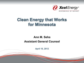 Clean Energy that Works
     for Minnesota

         Ann M. Seha
   Assistant General Counsel

          April 18, 2012
 