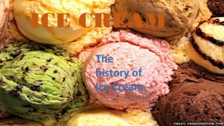 ICE CREAM
    The
    history of
    Ice Cream.
 