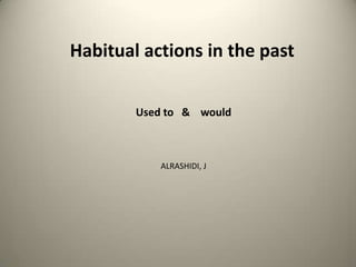 Habitual actions in the past
Used to & would

ALRASHIDI, J

 