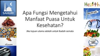 Apa Fungsi Mengetahui
Manfaat Puasa Untuk
Kesehatan?
Jika tujuan utama adalah untuk ibadah semata
 