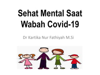 Sehat Mental Saat
Wabah Covid-19
Dr Kartika Nur Fathiyah M.Si
 