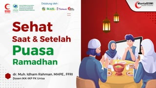 dr. Muh. Idham Rahman, MHPE., FFRI
Dosen IKK-IKP FK Unisa
Sehat
Puasa
Saat & Setelah
Ramadhan
Didukung oleh :
SULTENG
SULTENG
 