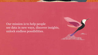 Our mission is to help people
see data in new ways, discover insights,
unlock endless possibilities.
 