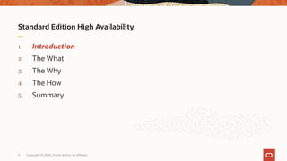 Standard Edition High Availability
1 Introduction
2 The What
3 The Why
4 The How
5 Summary
4 Copyright © 2020, Oracle and/or its affiliates
 