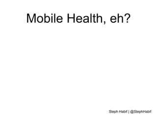 Mobile Health, eh?

Steph Habif | @StephHabif

 
