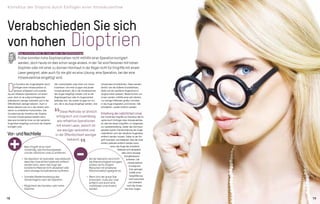 Wir unterscheiden zwei Arten von Intrao-
kularlinsen. Die erste Gruppe sind phake
Intraokularlinsen, die in die Vorderkammer
des Auges eingefügt werden und an der
Regenbogenhaut oder im Augenwinkel
befestigt sind. Die zweite Gruppe von Lin-
sen, die in das Auge eingefügt werden, sind
Verabschieden Sie sich
von hohen DioptrienMag. Kristina Mikek, Dr. med., Spez. der Ophthalmologie
Früher konnten hohe Dioptrienzahlen nicht mithilfe einer Operation korrigiert
werden, doch heute ist dies schon lange anders. In der Tat sind Personen mit hohen
Dioptrien oder mit einer zu dünnen Hornhaut in der Regel nicht für Eingriffe mit einem
Laser geeignet, aber auch für sie gibt es eine Lösung: eine Operation, bei der eine
Intraokularlinse eingefügt wird.
D
ie Korrektur der Augendioptrie durch
Einfügen einer Intraokularlinse ist
genauso erfolgreich und zuverläs-
sig wie refraktive Operationen mit einem
Laser, doch ist sie aufgrund begrenzter
Indikationen weniger verbreitet und in der
Öffentlichkeit weniger bekannt. Auch in
diesem Bereich kam es in den letzten zehn
Jahren zu erheblichen Fortschritten. Das
Grundprinzip der Korrektur der Dioptrie
mit einer Intraokularlinse besteht darin,
dass eine künstliche Linse vor die natürliche
Augenlinse eingefügt und somit die Dioptrie
korrigiert wird.
Diese Methode ist ähnlich
erfolgreich und zuverlässig
wie refraktive Operationen
mit einem Laser, jedoch ist
sie weniger verbreitet und
in der Öffentlichkeit weniger
bekannt.
Vor-undNachteile
•	 Beim Eingriff ist es nicht
notwendig, das Hornhautgewebe
und die natürliche Linse zu entfernen.
•	 Die Operation ist reversibel, was bedeutet,
dass die Linse einfach jederzeit entfernt
werden kann, wenn das Auge das
künstliche Material nicht akzeptiert oder
wenn etwaige Komplikationen auftreten.
•	 Schnelle Wiederherstellung des
Sehvermögens nach der Operation.
•	 Möglichkeit der Korrektur sehr hoher
Dioptrien.
•	 Bei der Operation wird nicht
die Alterssichtigkeit korrigiert,
sodass sie für jüngere
Menschen mit erhaltener
Akkommodation geeignet ist.
•	 Wenn sich der graue Star
entwickelt, muss die Linse
entfernt und durch eine
multifokale Linse ersetzt
werden.
+ -
intraokulare Kontaktlinsen. Diese werden,
ähnlich wie die äußeren Kontaktlinsen,
direkt auf die natürliche Augenlinse im
Augeninneren platziert. Beide Formen von
Linsen werden mithilfe eines sehr kleinen,
nur wenige Millimeter großen Schnittes
in das Auge eingesetzt und können, falls
erforderlich, wieder entfernt werden.
Erhaltung der natürlichen Linse
Der Vorteil der Eingriffe zur Korrektur der Di-
optrie durch Einfügen einer Intraokularlinse
ist, dass bei diesen Eingriffen, im Gegensatz
zur Laserbehandlung, weder das Hornhaut-
gewebe zwecks Transformierung der Auge-
noberfläche noch die natürliche Augenlinse
entfernt werden müssen. Daher ist der Ein-
griff reversibel, was bedeutet, dass die Linse
einfach jederzeit entfernt werden kann,
wenn das Auge das künstliche
Material nicht akzeptiert­
oder wenn etwaige
Komplikationen
auftreten. Die
Intraokularlinse
ist aufgrund
ihrer geringen
Größe ohne
Vergrößerung
nicht erkennbar
und verändert
nicht das Ausse-
hen Ihrer Augen.
18 19
Korrektur der Dioptrie durch Einfügen einer Intraokularlinse
 