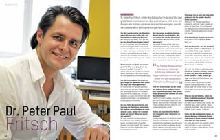 Dr. Peter Paul
Fritsch
Vor der Laserkorrektur der Dioptrien
waren Sie von Ihrer Brille oder von
Kontaktlinsen abhängig. Was war
der Hauptgrund dafür, dass Sie sich
für den Eingriff entschieden haben?
Da ich als Arzt sehr viele Nachtdienste
mache und ungern Brillen trage, hatte
ich die Kontaktlinsen oft zu viele Stunden
am Tag in den Augen und daher oft sehr
trockene und gerötete Augen. Außer-
dem sind die Kontaktlinsen beim Sport −
ich habe Amateurfußball gespielt − öfters
verrutscht.
Wobei hat Sie die Brille am meisten
gestört? Oder was ging Ihnen am
meisten „auf die Nerven“?
Meine Brille hat mich optisch am meisten
gestört, außerdem ist bei vielen Sportar-
ten eine spezielle bruchsichere Brille nötig.
Hat die Entscheidung für einen Ein-
griff lange Zeit gedauert oder haben
Sie diese über Nacht getroffen?
Ein Freund von mir hat sich operieren
lassen und war von dem Ergebnis begeis-
tert. Allerdings brauchte ich trotzdem
noch einmal ein halbes Jahr, um mich
operieren zu lassen, da ich mich über die
Operationsmethoden und die Nebenwir-
kungen genau informierte.
Sie sind Arzt, also konnten Sie den
Vorgang der Operation wahrschein-
lich leichter nachvollziehen als medi-
zinische Laien. Hatten Sie trotzdem
Angst vor etwas? Wenn ja, wovor
am meisten?
Als Arzt versteht man die Probleme
bzw. Risiken einer solchen Operation
besser, trotzdem hatte ich großen
Respekt vor dem Eingriff. Am meisten
hatte ich vor einer bleibenden Horn-
hautverletzung Angst.
Ihre Operation wurde im Zentrum
Morela okulisti durchgeführt. Wa-
rum haben Sie sich für diese Klinik
entschieden? Womit haben sie Sie
überzeugt?
Die Familie Morela verfügt über jahr-
zehntelange Erfahrung im Bereich der
Augenheilkunde und versucht immer mit
den modernsten Methoden zu therapie-
ren. Nach einem initialen Aufklärungsge-
spräch und einer ausführlichen Untersu-
chung einen Monat vor der Operation
waren meine letzten Zweifel ausgeräumt.
Sind Ihre Erwartungen an die Arbeit
der anderen Ärzte vielleicht höher,
weil Sie selbst Arzt sind? Was gefällt
Ihnen persönlich am meisten an Ihren
Berufskollegen?
Da ich mit Kindern arbeite, brauche ich
sehr viel Einfühlungsvermögen und Sen-
sibilität, aber auch viel Fachwissen. Diese
Punkte schätze ich auch, wenn ich von
Kollegen behandelt werde.
Hatten Sie irgendwelche Beden-
ken bezüglich einer Operation im
Ausland?
Da diese Operation zum Zeitpunkt meiner
Operation in Österreich nicht von den
Sozialversicherungsträgern bezahlt wurde
und ich den Kontakt zur Morela okulisti
bekam, habe ich mich sehr leicht für die
Operation in Ljubljana entschieden.
Die Familie Morela verfügt
über jahrzehntelange
Erfahrung im Bereich der
Augenheilkunde und versucht
immer mit den modernsten
Methoden zu therapieren.
Wie lange hat es nach der Operation
gedauert, bis Sie wieder deutlich
sehen konnten?
Wie von Fr. Dr. Morela prophezeit,
konnte ich nach vier Tagen wieder gut
sehen. Es war nötig, da ich Dienst an
der Neugeborenen-Intensivstation hatte
und ein 1500g-Neugeborenes intubie-
ren musste.
Eine Scherzfrage: Suchen Sie manch-
mal unbewusst nach Ihrer Brille?
Nein, nie.
Was war das Erste, was Sie (endlich)
ohne Brille erleben wollten? Und was
waren Ihre Erfahrungen dabei?
Ich konnte in der Früh aufstehen ohne
meine Brille aufzusetzen oder die Kon-
taktlinsen zu nehmen. Am Schönsten ist
es nämlich aufzuwachen, aus dem Fens-
ter zu sehen und die Blätter auf einem
Baum genau zu erkennen.
Sie sind ein Kinder-Kardiologe, also
helfen Sie kranken Kindern. Kommt
es auch vor, dass auch die Kinder
Ihnen „helfen“? Oder, anders ge-
sagt, was können Erwachsene von
Kindern lernen?
Ich lerne jeden Tag von den Kindern,
aber am beeindruckendsten ist, dass
Kinder, egal wie schwer krank sie sind,
immer nach vorne blicken und positiv
bleiben!
Was tun Sie am liebsten, wenn Sie
Ihren Arztkittel ausziehen? Was lädt
Ihre innere Batterie auf?
Ich habe eine 4 Monate alte Tochter, die
hält mich ganz schön auf Trab. Wenn
allerdings Zeit bleibt, liebe ich Sport wie
Fußball, Tennis, Laufen, Skifahren.
Wenn Sie die Gelegenheit hätten, in
diesem Moment mit einem Zauber-
stab etwas in Ihrem Leben zu ändern,
was wäre es? Und warum?
Ich habe das Glück mit meinem Leben
sehr zufrieden zu sein und würde
daher in meinem Leben derzeit nichts
ändern wollen.
Urška Henigman
Dr.PeterPaulFritsch,Kinder-Kardiologe,hatimletztenJahrzwei
großeGeschenkebekommen.Dasersteistseinejetztschonvier
MonatealteTochterunddasanderedasSehvermögen,dasmit
derLaserkorrekturderDioptriekorrigiertwurde.
24 25
Interview
 