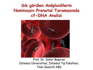 Sık görülen Anöploidilerin
Noninvaziv Prenatal Taramasında
cf-DNA Analizi
Prof. Dr. Seher Başaran
İstanbul Üniversitesi, İstanbul Tıp Fakültesi,
Tıbbi Genetik ABD
 