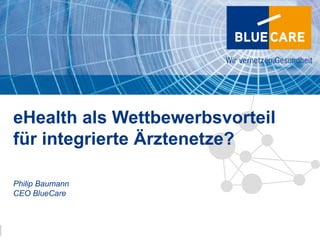 8




eHealth als Wettbewerbsvorteil
für integrierte Ärztenetze?

Philip Baumann
CEO BlueCare



Infosocietydays 7./8. März 2013   1 1
 