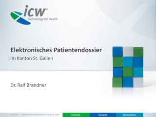 Elektronisches Patientendossier
im Kanton St. Gallen




Dr. Ralf Brandner




01.03.2013   Elektronisches Patientendossier im Kanton St. Gallen
 