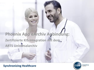 Phoenix App eArchiv Anbindung:
 Zertifizierte KIS-Integration mit dem
 ARTS Universalarchiv




Synchronizing Healthcare
 
