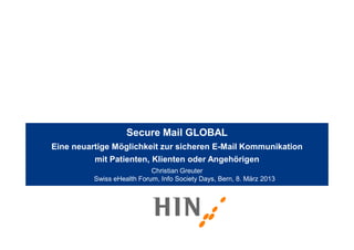 Secure Mail GLOBAL
Eine neuartige Möglichkeit zur sicheren E-Mail Kommunikation
          mit Patienten, Klienten oder Angehörigen
                            Christian Greuter
          Swiss eHealth Forum, Info Society Days, Bern, 8. März 2013
 