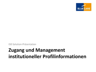 ISD Solution-Präsentation

Zugang und Management
institutioneller Profilinformationen
 