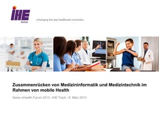 «changing the way healthcare connects»




Zusammenrücken von Medizininformatik und Medizintechnik im
Rahmen von mobile Health
Swiss eHealth Forum 2013 - IHE Track - 8. März 2013
 