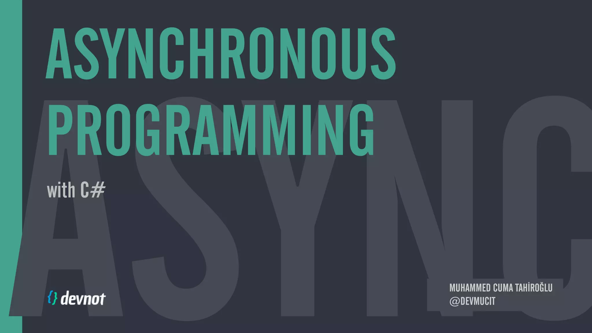 ASYNCHRONOUS
PROGRAMMING
with C#
MUHAMMED CUMA TAHİROĞLU
@DEVMUCIT
 