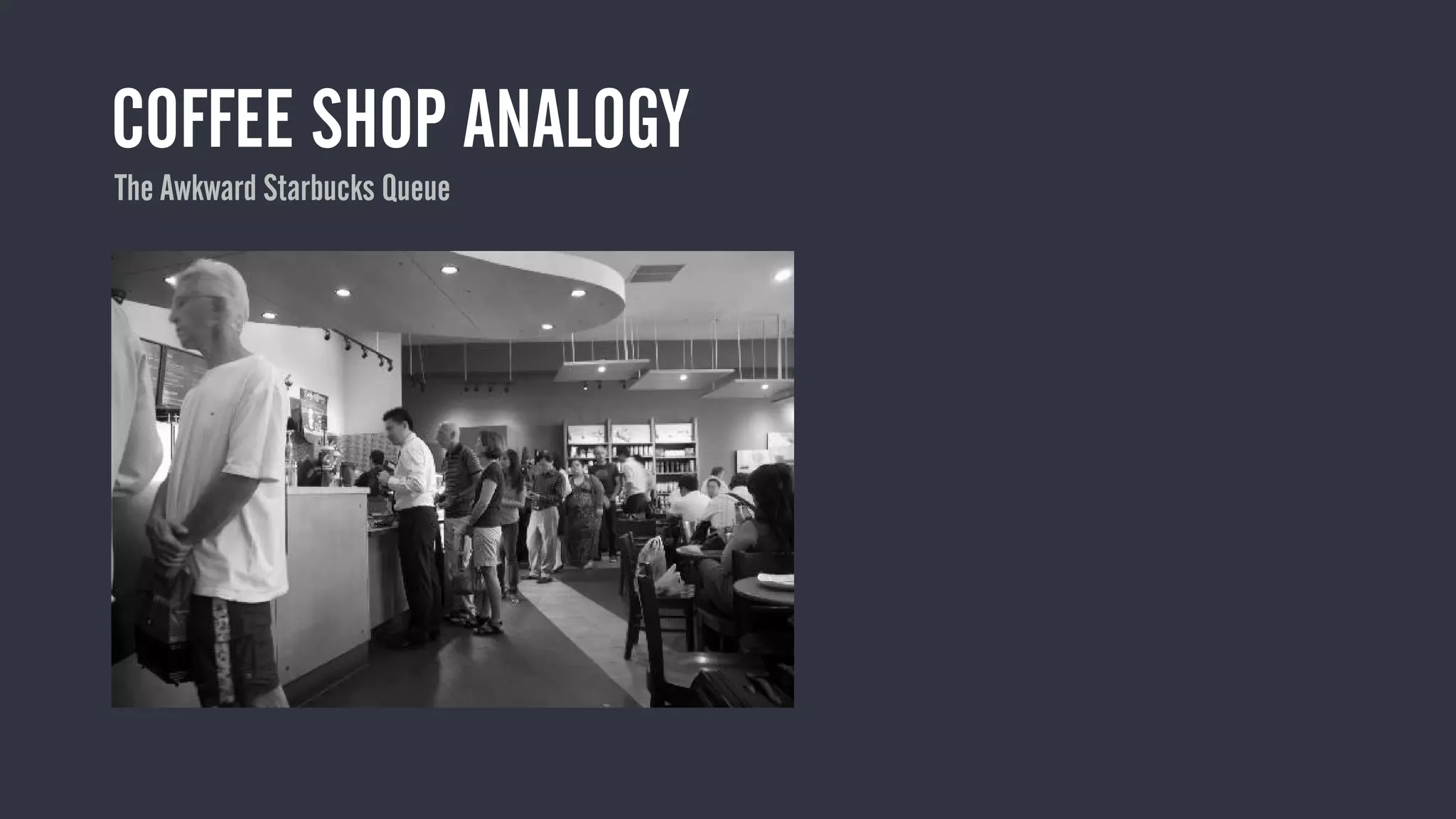 COFFEE SHOP ANALOGY
The Awkward Starbucks Queue
 