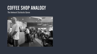 COFFEE SHOP ANALOGY
The Awkward Starbucks Queue
 