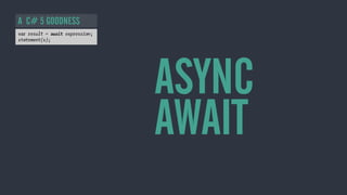 ASYNC
AWAIT
A C# 5 GOODNESS
 