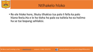 Re Bona Leseli Leseling La Hao. www.lce.ac.ls contacts: (+266) 22312721 www.facebook.com/LesothoCollegeOfEducation
Ntlhakelo hloko
• Re ele hloko hore, likutu tlhakiso tsa palo li fella ka palo
hlano feela.Ha e le ho tloha ho palo ea tsélela ho ea holimo
ha se tse bopang sehlakisi.
 