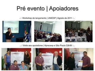 Pré evento | Apoiadores
..:: Workshop de lançamento | UNIESP | Agosto de 2011 ::..

..:: Visita aos apoiadores | Aprecesp e São Paulo C&VB ::..

 