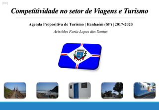 [RH]
Competitividade no setor de Viagens e Turismo
Agenda Propositiva do Turismo | Itanhaém (SP) | 2017-2020
Aristides Faria Lopes dos Santos
 