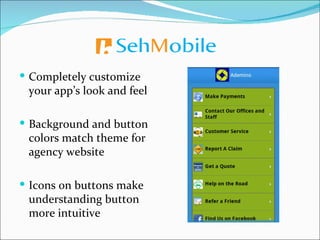  Completely customize
 your app’s look and feel

 Background and button
 colors match theme for
 agency website

 Icons on buttons make
 understanding button
 more intuitive
 