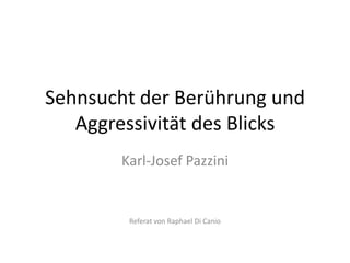 Sehnsucht der Berührung und
   Aggressivität des Blicks
       Karl-Josef Pazzini


        Referat von Raphael Di Canio
 