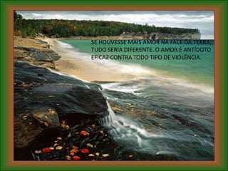 SE HOUVESSE MAIS AMOR NA FACE DA TERRA,
TUDO SERIA DIFERENTE. O AMOR É ANTÍDOTO
EFICAZ CONTRA TODO TIPO DE VIOLÊNCIA.
 
