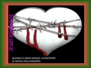 QUANDO O AMOR ADOECE, O DESESPERO
SE INSTALA NOS CORAÇÕES.
 
