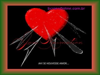 AH! SE HOUVESSE AMOR...
 