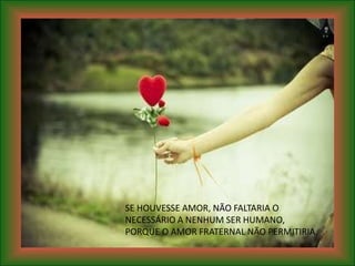 SE HOUVESSE AMOR, NÃO FALTARIA O
NECESSÁRIO A NENHUM SER HUMANO,
PORQUE O AMOR FRATERNAL NÃO PERMITIRIA.
 