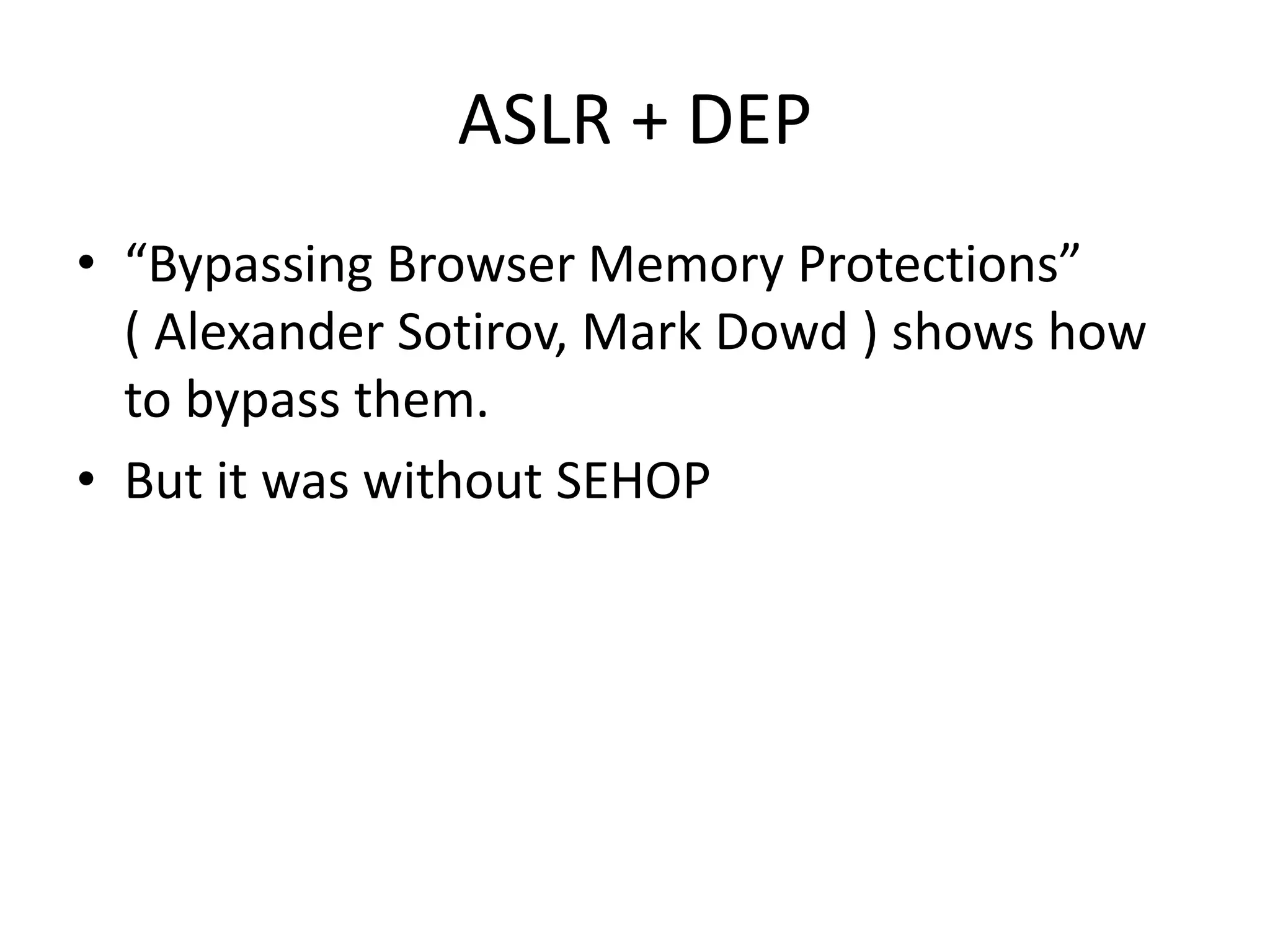 ASLR + DEP
• “Bypassing Browser Memory Protections”
( Alexander Sotirov, Mark Dowd ) shows how
to bypass them.
• But it was without SEHOP
 