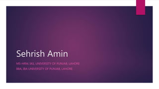 Sehrish Amin
MS-HRM, IAS, UNIVERSITY OF PUNJAB, LAHORE
BBA, IBA UNIVERSITY OF PUNJAB, LAHORE
 