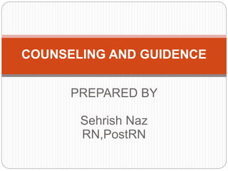 PREPARED BY
Sehrish Naz
RN,PostRN
COUNSELING AND GUIDENCE
 