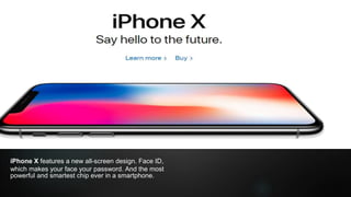 iPhone X features a new all-screen design. Face ID,
which makes your face your password. And the most
powerful and smartest chip ever in a smartphone.
 