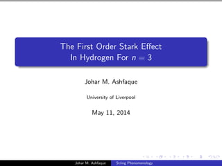 The First Order Stark Eect 
In Hydrogen For n = 3 
Johar M. Ashfaque 
University of Liverpool 
May 11, 2014 
Johar M. Ashfaque String Phenomenology 
 